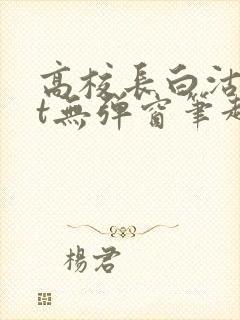 高校长白沽txt无弹窗笔趣阁