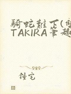 骑蛇难下(双)TAKIRA笔趣阁