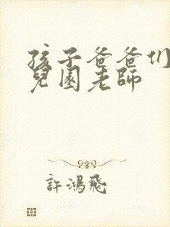 孩子爸爸们C幼儿园老师