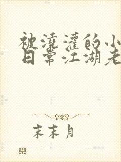 被浇灌的小侯爷日常江湖老手小说