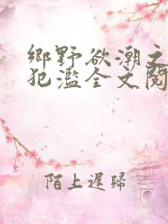 乡野欲潮之春嫂犯滥全文阅读目录