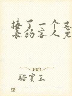 接了一个又大又长的客人免费