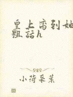 皇上脔到她哭h粗话h