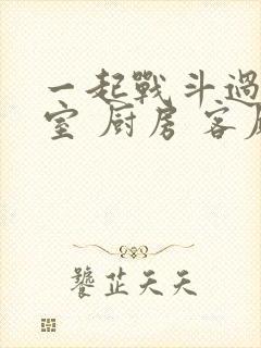 一起战斗过 卧室 厨房 客厅