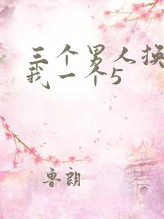 三个男人换着躁我一个5