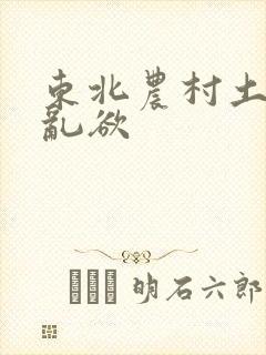 东北农村土坑上乱欲