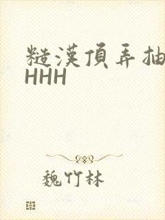 糙汉顶弄抽插HHHH