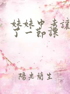 妹妹中考让我C了一节课