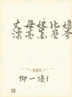 丈母娘比媳妇还漂亮怎么夸