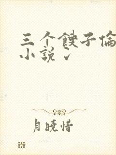 三个馊子伦着玩小说冫