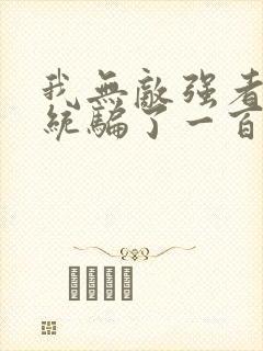 我无敌强者被系统骗了一百年小说