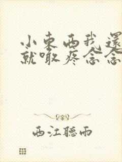 小东西我还没动就喊疼念念