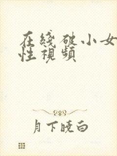 在线破小女初的性视频