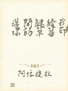 迈开腿给我看看你的草莓印