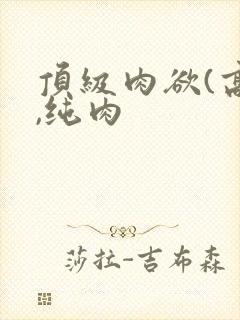 顶级肉欲(高h,纯肉