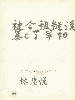 被合租糙汉室友暴c了宁初