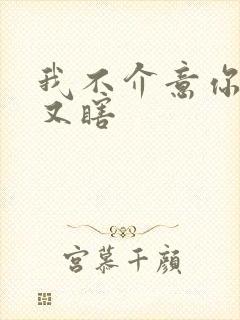 我不介意你又丑又瞎