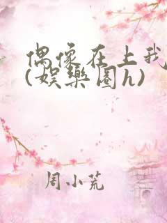 偶像在上我在下(娱乐圈h)