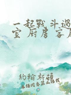 一起战斗过 卧室 厨房 客厅