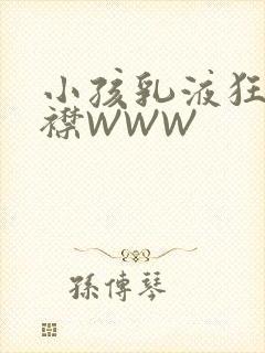 小孩乳液狂飙开襟WWW