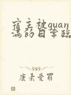 宿主被guan满的日常临安免费