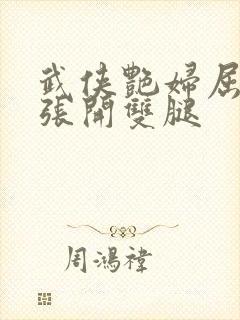 武侠艳妇屈辱的张开双腿