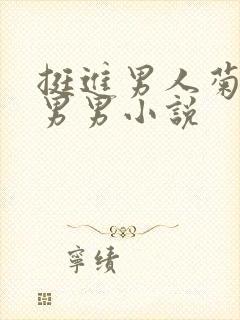 挺进男人菊宿舍男男小说