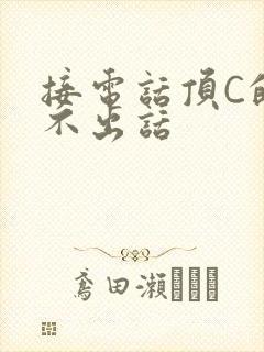 接电话顶C的说不出话