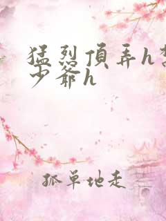 猛烈顶弄h禁欲少爷h