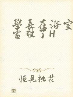 学长在浴室把我处破了H