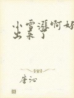 小雪涨啊好满流出来了