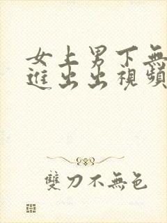 女上男下无套进进出出视频