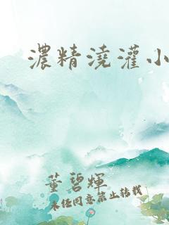 浓精浇灌小白花