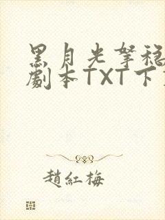 黑月光拿稳BE剧本TXT下载