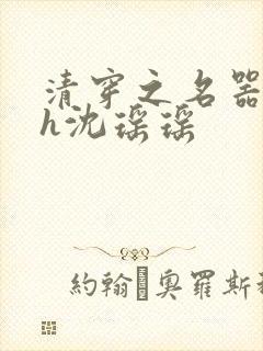 清穿之名器尤物h沈瑶瑶