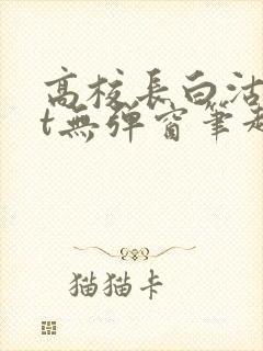 高校长白沽txt无弹窗笔趣阁