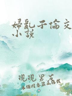 妇乱子伦交野战小说