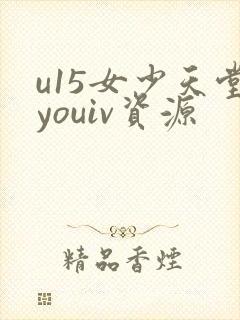 u15女少天堂youiv资源