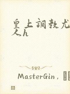 皇上调教尤物美人h