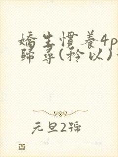 娇生惯养4ph归寻(矜以)笔趣阁