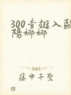 300章挺入欧阳娜娜
