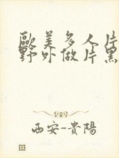 欧美多人片高潮野外做片黑人