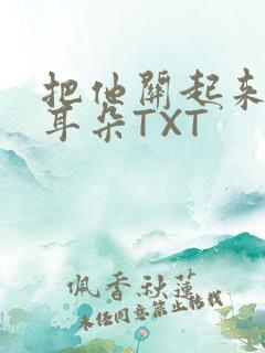 把他关起来BY耳朵TXT