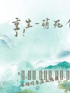重生-萌死个人了!