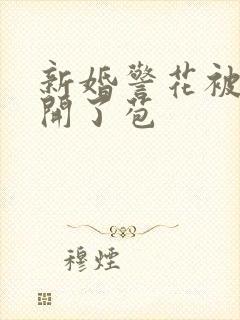 新婚警花被别人开了苞