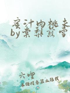 蜜汁肉桃未删减by棠梨煎雪