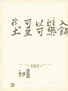 我可以进入你吗土豆可乐饼小说