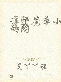 浮邪魔尊小说笔趣阁