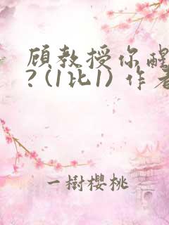 顾教授你醒了吗? (1比1) 作者:凡尘的月亮全文免费阅读