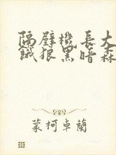 隔壁机长大叔是饿狼黑暗森林笔趣阁